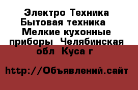 Электро-Техника Бытовая техника - Мелкие кухонные приборы. Челябинская обл.,Куса г.